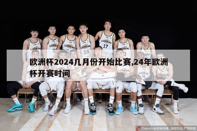 欧洲杯2024几月份开始比赛,24年欧洲杯开赛时间